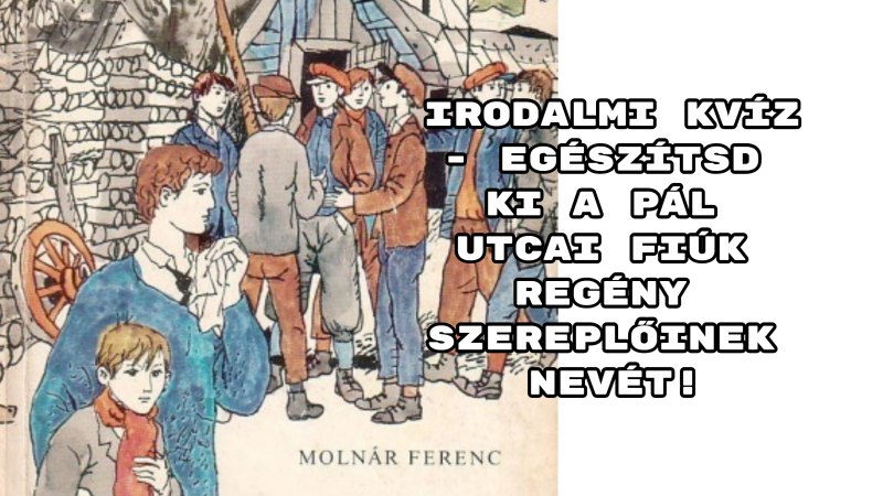 Irodalmi Kvíz - Egészítsd Ki A Pál Utcai Fiúk Regény Szereplőinek Nevét!